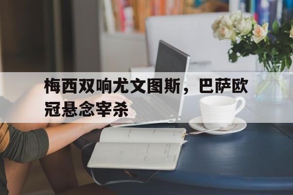 梅西双响尤文图斯，巴萨欧冠悬念宰杀的简单介绍