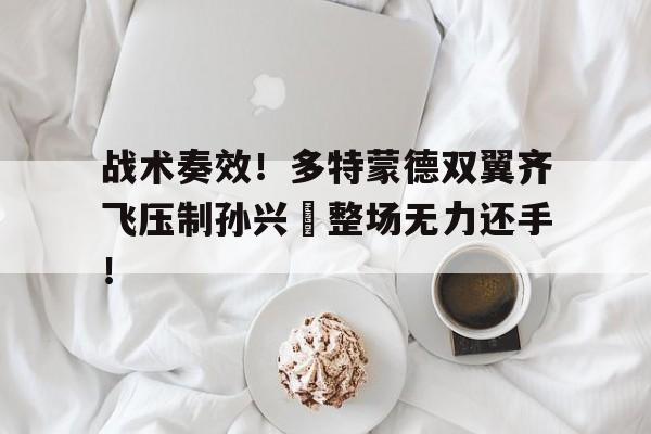 战术奏效！多特蒙德双翼齐飞压制孙兴慜整场无力还手！